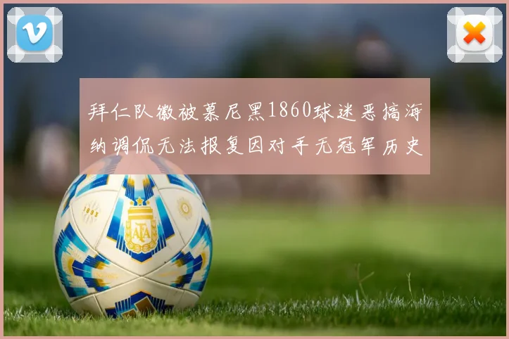 拜仁队徽被慕尼黑1860球迷恶搞海纳调侃无法报复因对手无冠军历史