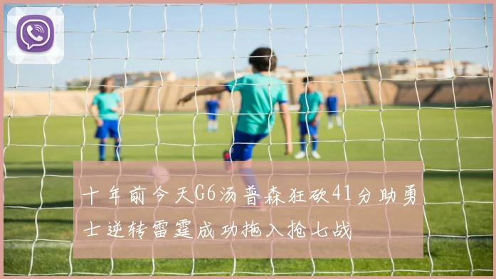 十年前今天G6汤普森狂砍41分助勇士逆转雷霆成功拖入抢七战