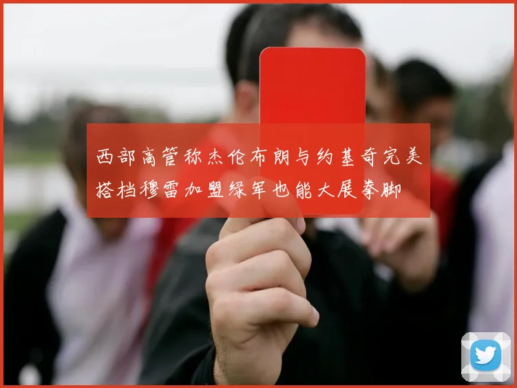 西部高管称杰伦布朗与约基奇完美搭档穆雷加盟绿军也能大展拳脚