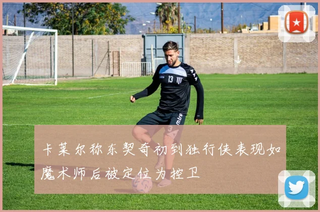 卡莱尔称东契奇初到独行侠表现如魔术师后被定位为控卫
