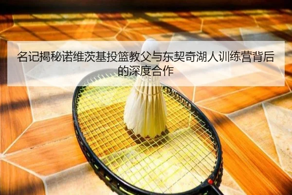 名记揭秘诺维茨基投篮教父与东契奇湖人训练营背后的深度合作